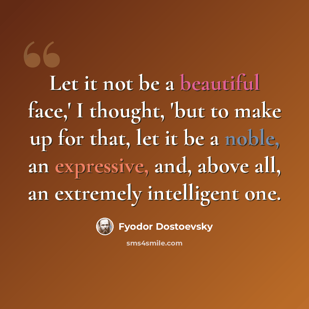 “Let it not be a beautiful face,' I thought, 'but to make up for that, let it be a noble, an expressive, and, above all, an extremely intelligent one.” quote by Fyodor Dostoevsky
