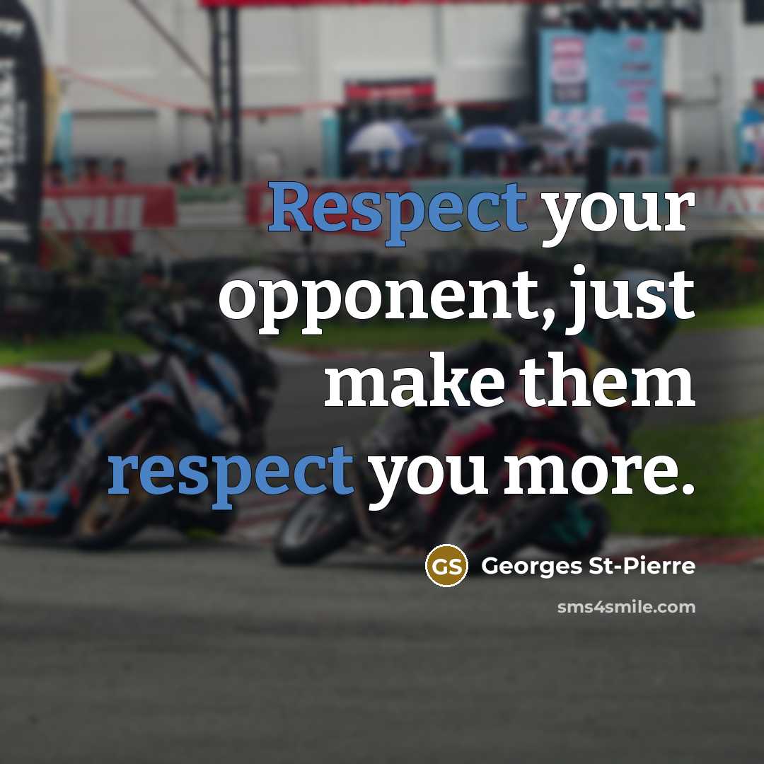 “Respect your opponent, just make them respect you more.” quote by Georges St-Pierre