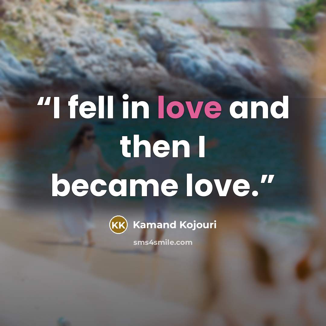“I fell in love and then I became love.” quote by Kamand Kojouri