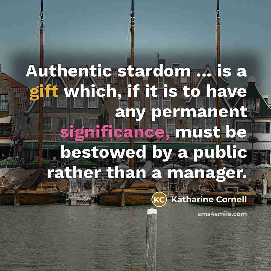 “Authentic stardom ... is a gift which, if it is to have any permanent significance, must be bestowed by a public rather than a manager.” quote by Katharine Cornell