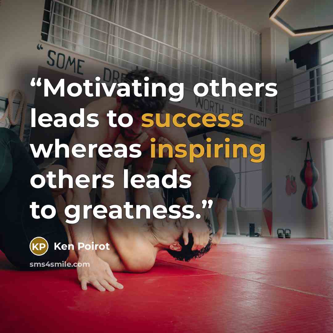 “Motivating others leads to success whereas inspiring others leads to greatness.” quote by Ken Poirot