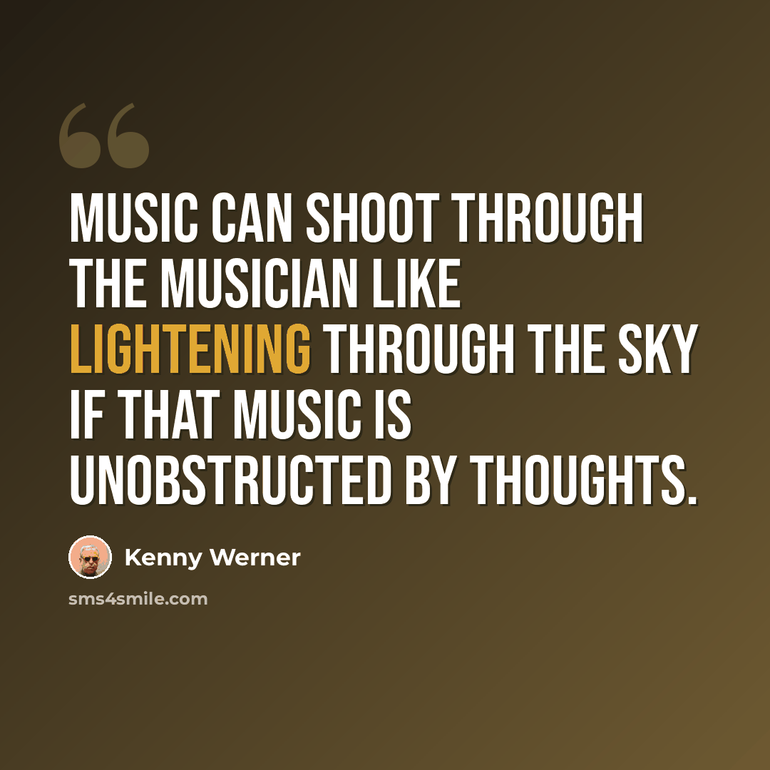 “Music can shoot through the musician like lightening through the sky if that music is unobstructed by thoughts.” quote by Kenny Werner