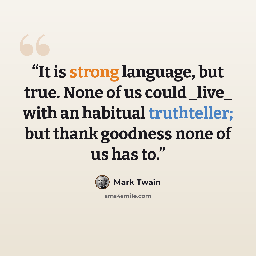 “It is strong language, but true. None of us could _live_ with an habitual truthteller; but thank goodness none of us has to.” quote by Mark Twain