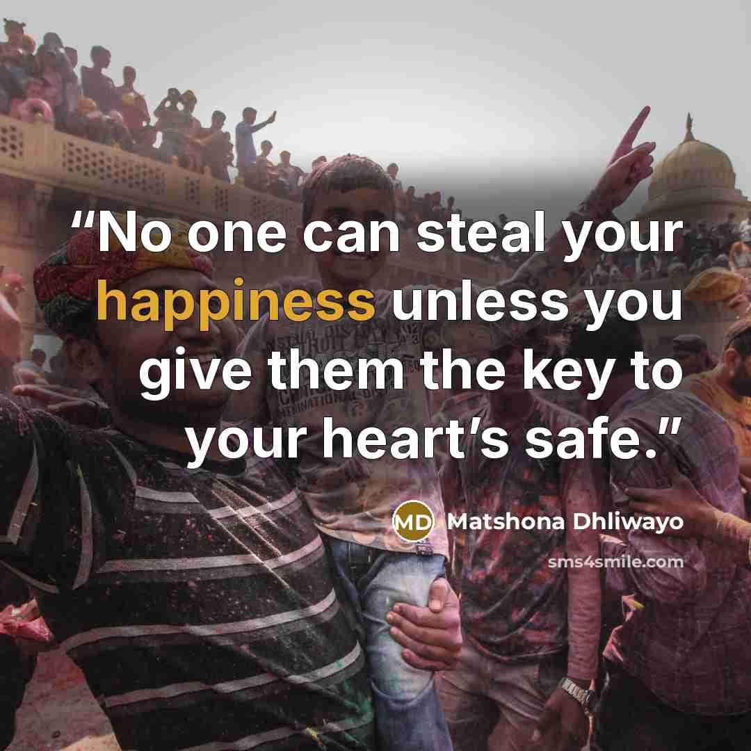 “No one can steal your happiness unless you give them the key to your heart’s safe.” quote by Matshona Dhliwayo