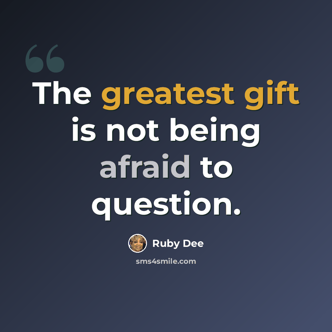 “The greatest gift is not being afraid to question.” quote by Ruby Dee