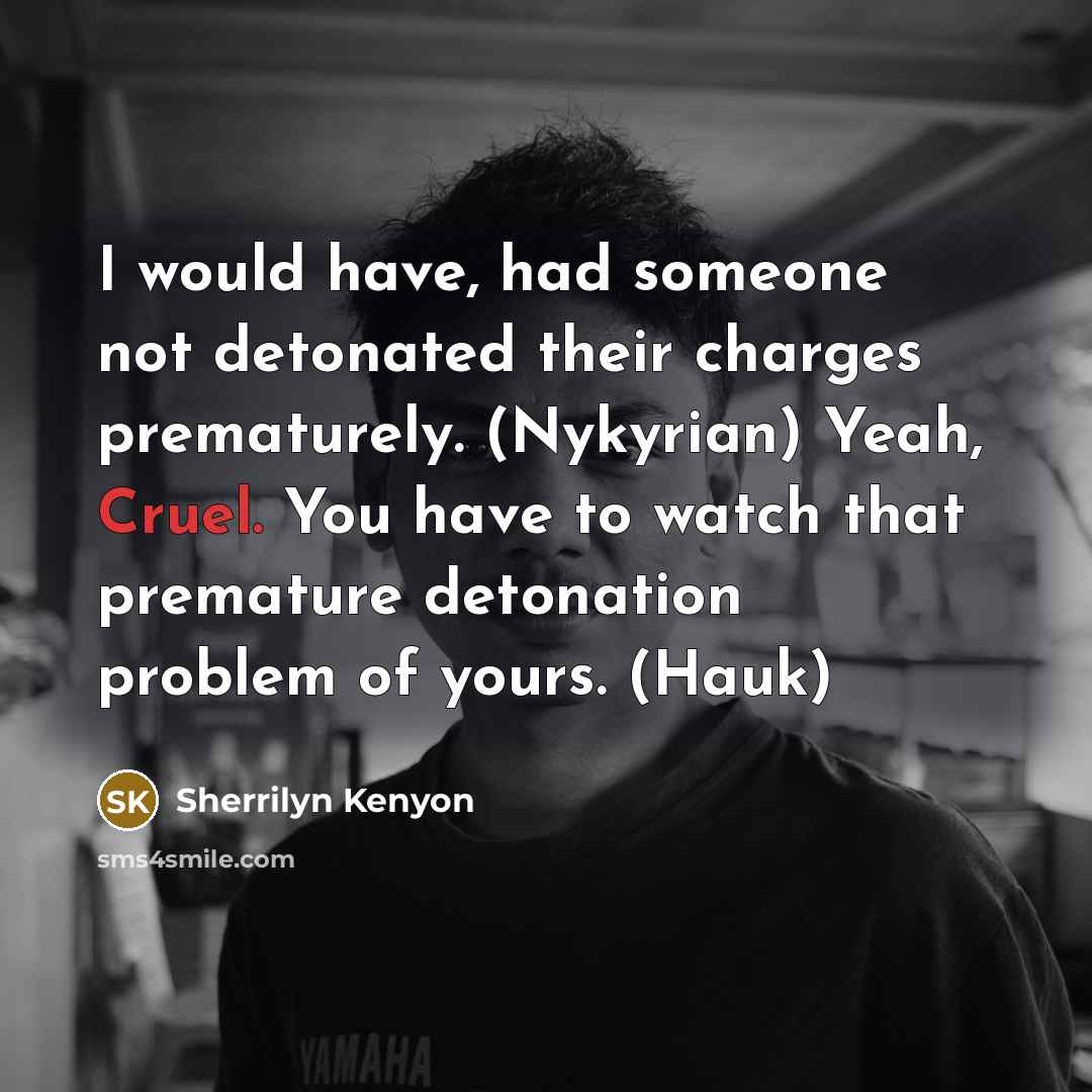 “I would have, had someone not detonated their charges prematurely. (Nykyrian) Yeah, Cruel. You have to watch that premature detonation problem of yours. (Hauk)” quote by Sherrilyn Kenyon