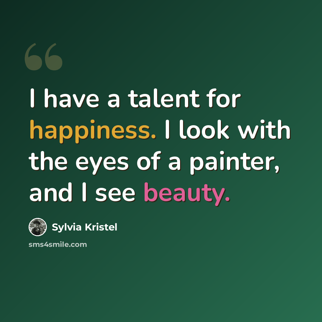 “I have a talent for happiness. I look with the eyes of a painter, and I see beauty.” quote by Sylvia Kristel