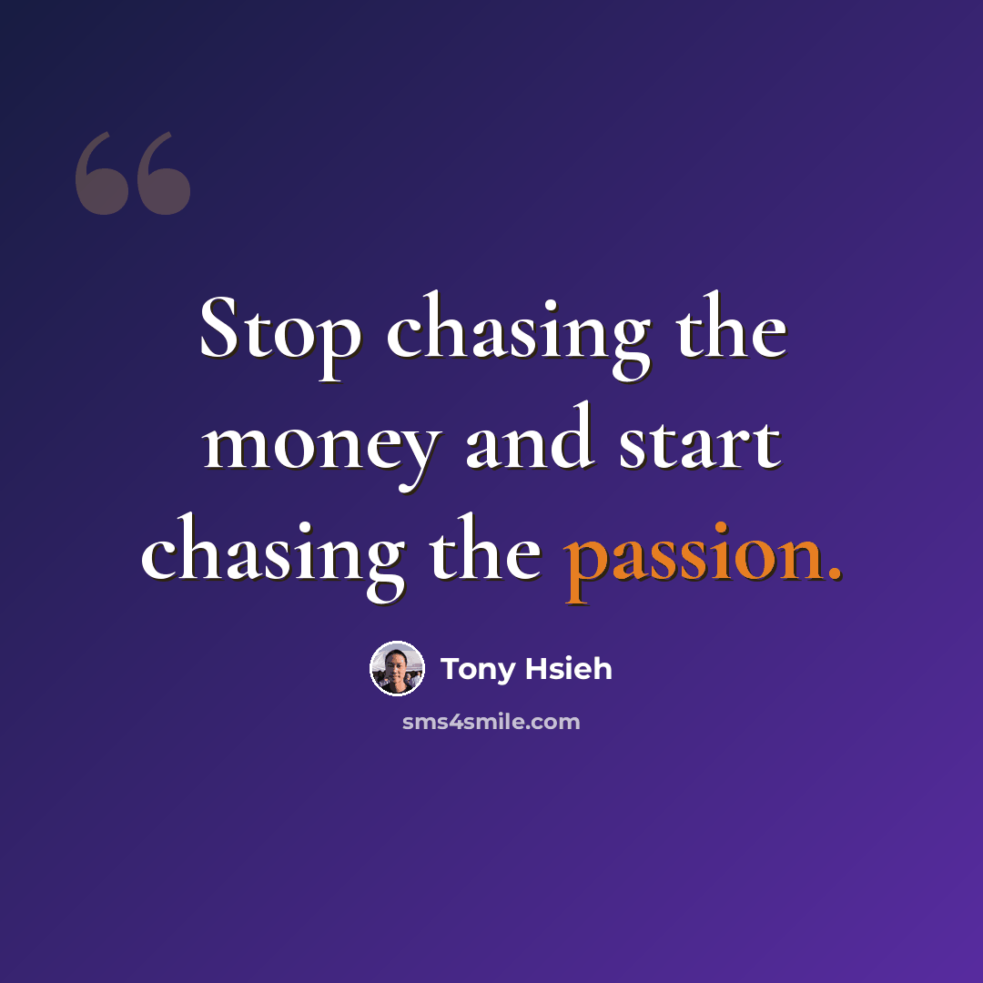 “Stop chasing the money and start chasing the passion.” quote by Tony Hsieh