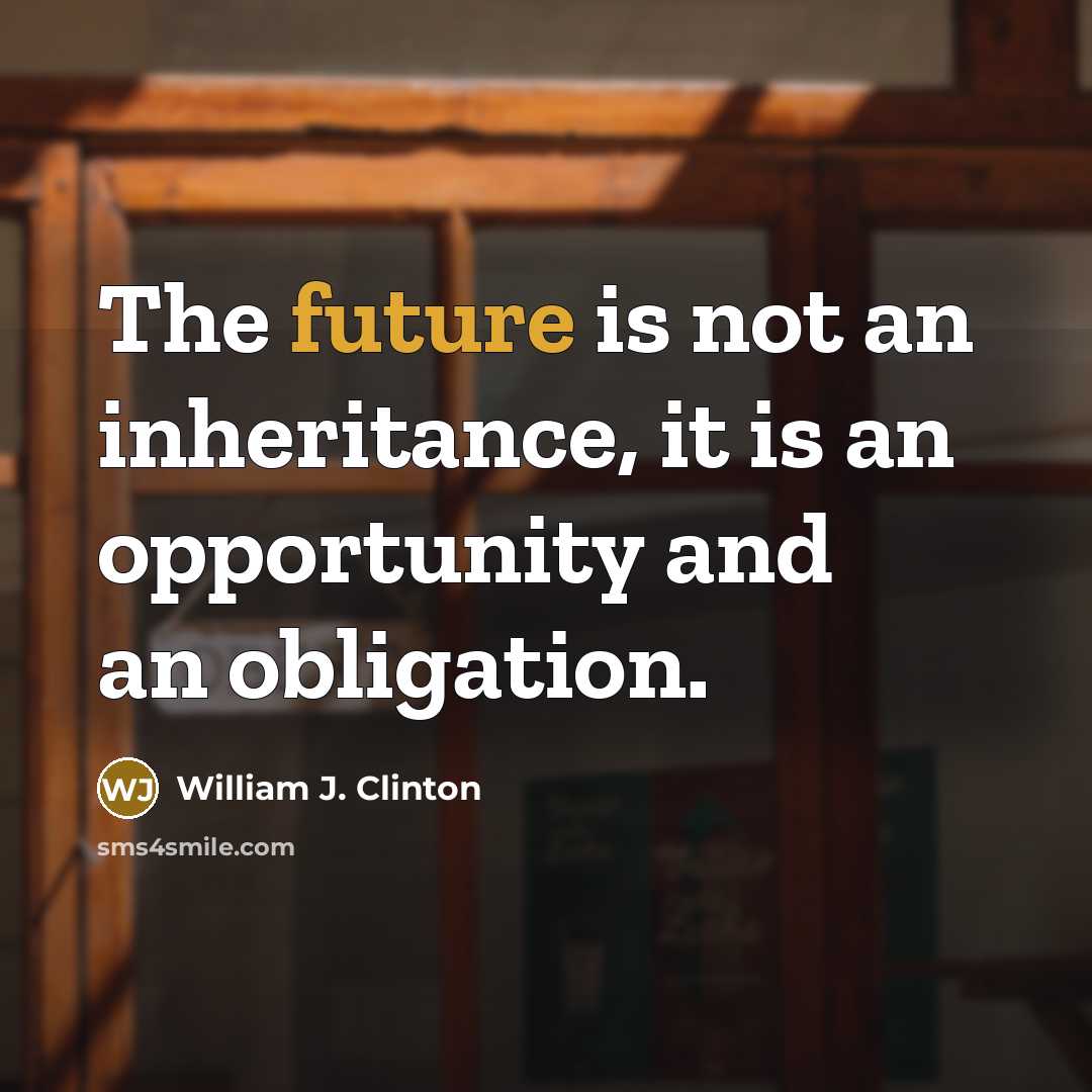 “The future is not an inheritance, it is an opportunity and an obligation.” quote by William J. Clinton
