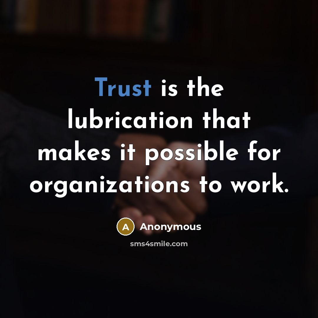 “Trust is the lubrication that makes it possible for organizations to work.” quote by Anonymous