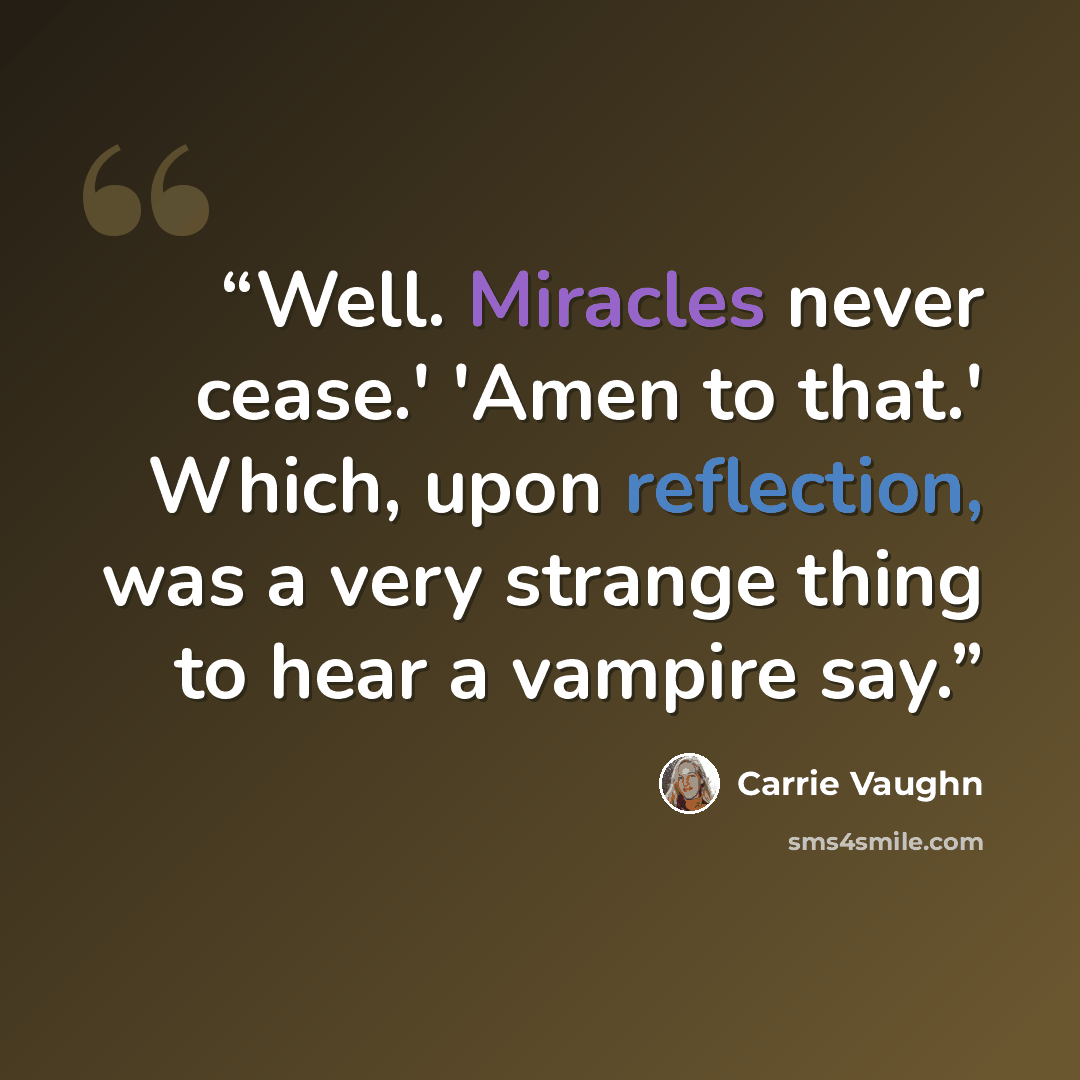“Well. Miracles never cease.' 'Amen to that.' Which, upon reflection, was a very strange thing to hear a vampire say.” quote by Carrie Vaughn