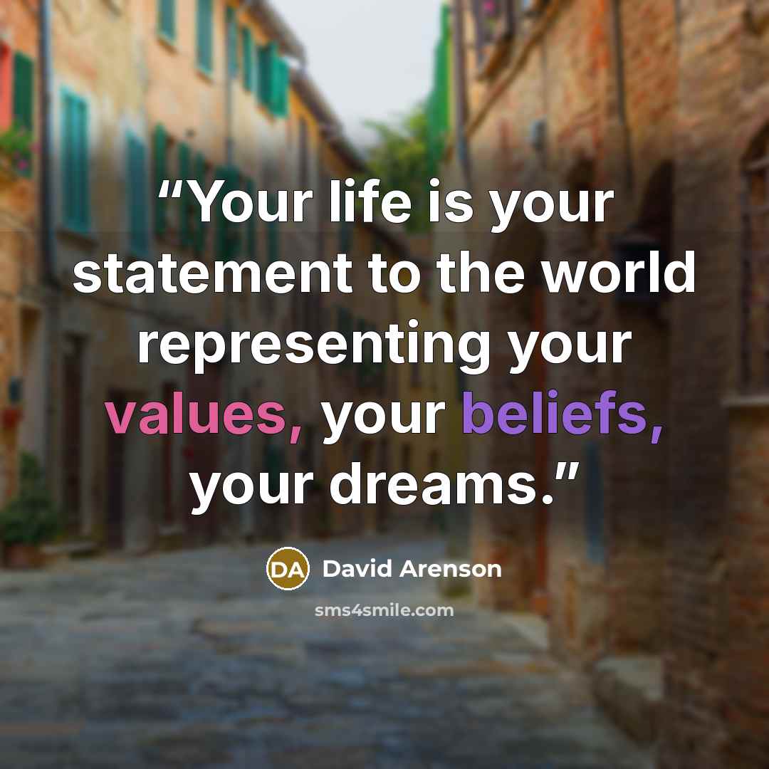 “Your life is your statement to the world representing your values, your beliefs, your dreams.” quote by David Arenson