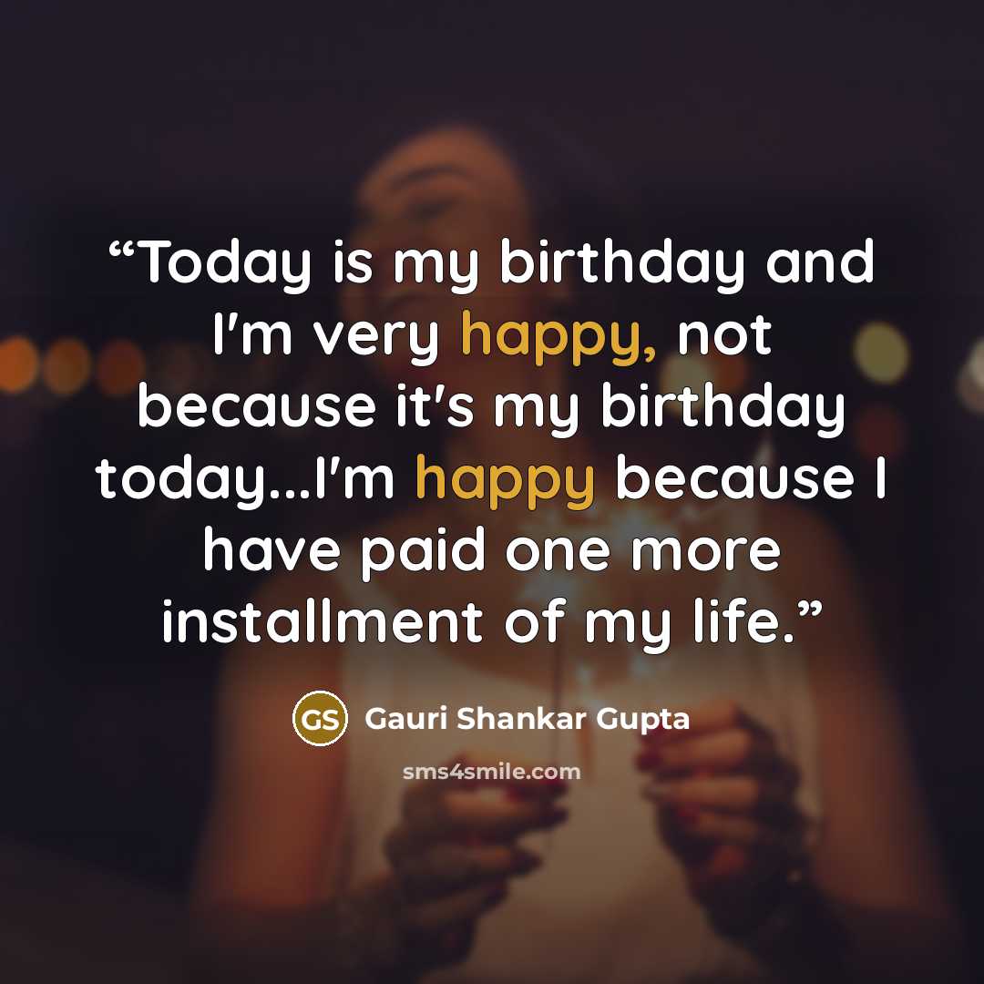 “Today is my birthday and I'm very happy, not because it's my birthday today...I'm happy because I have paid one more installment of my life.” quote by Gauri Shankar Gupta