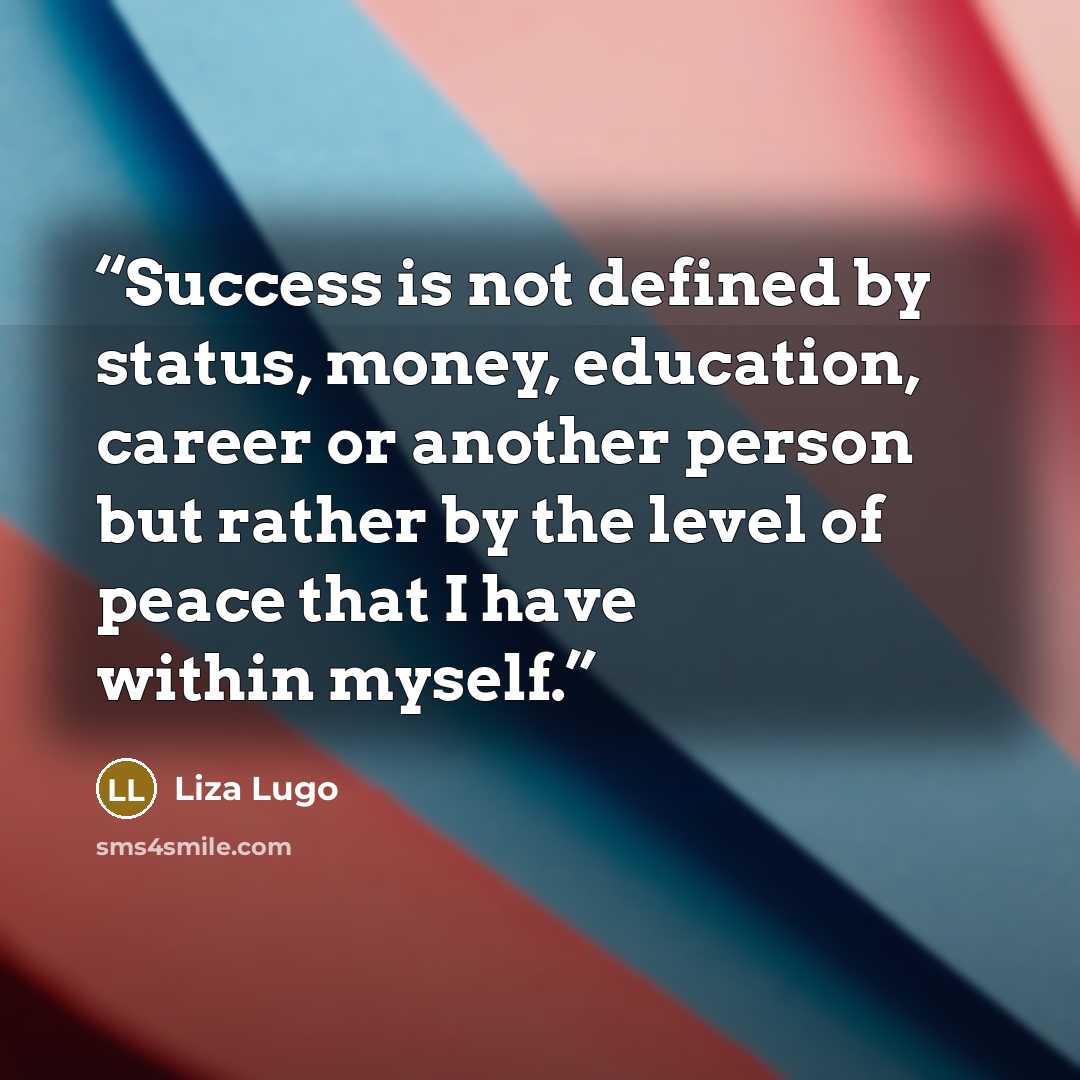 “Success is not defined by status, money, education, career or another person but rather by the level of peace that I have within myself.” quote by Liza Lugo