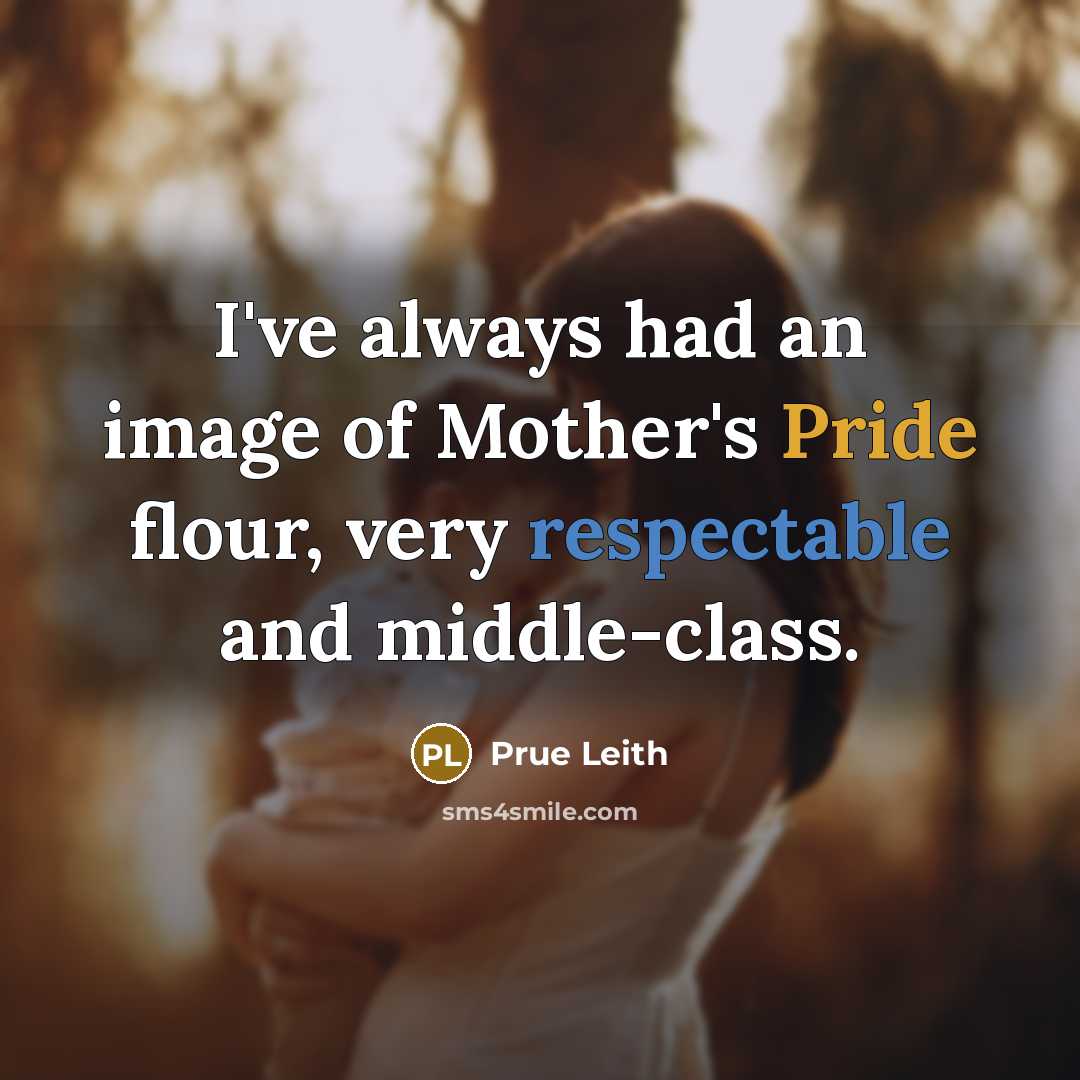 “I've always had an image of Mother's Pride flour, very respectable and middle-class.” quote by Prue Leith
