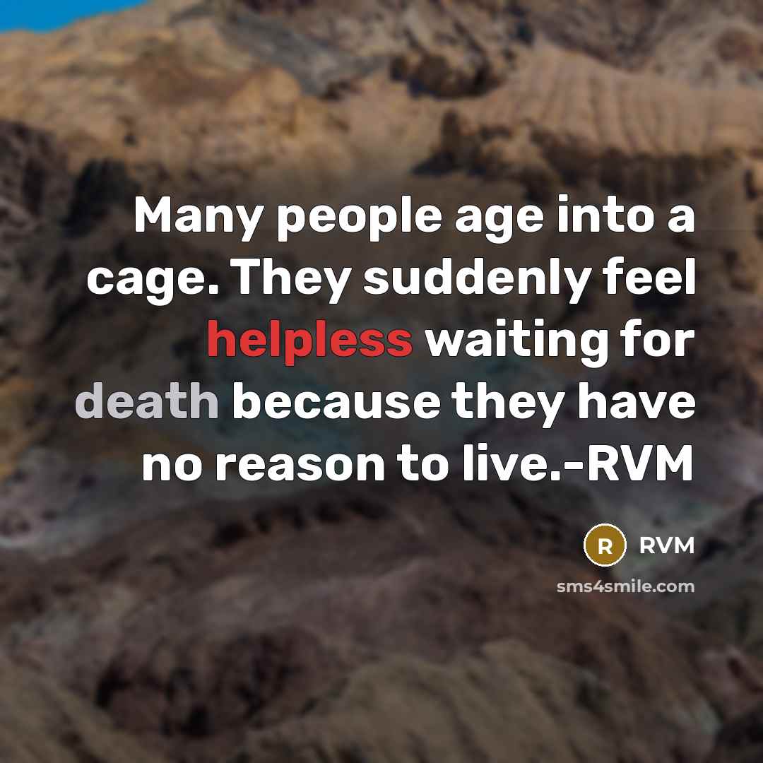 “Many people age into a cage. They suddenly feel helpless waiting for death because they have no reason to live.-RVM” quote by RVM