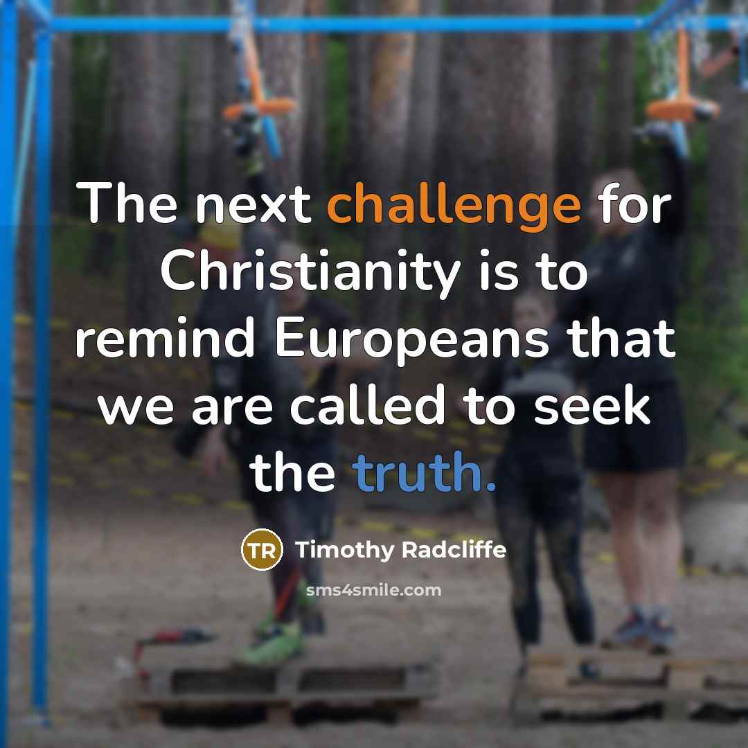 “The next challenge for Christianity is to remind Europeans that we are called to seek the truth.” quote by Timothy Radcliffe