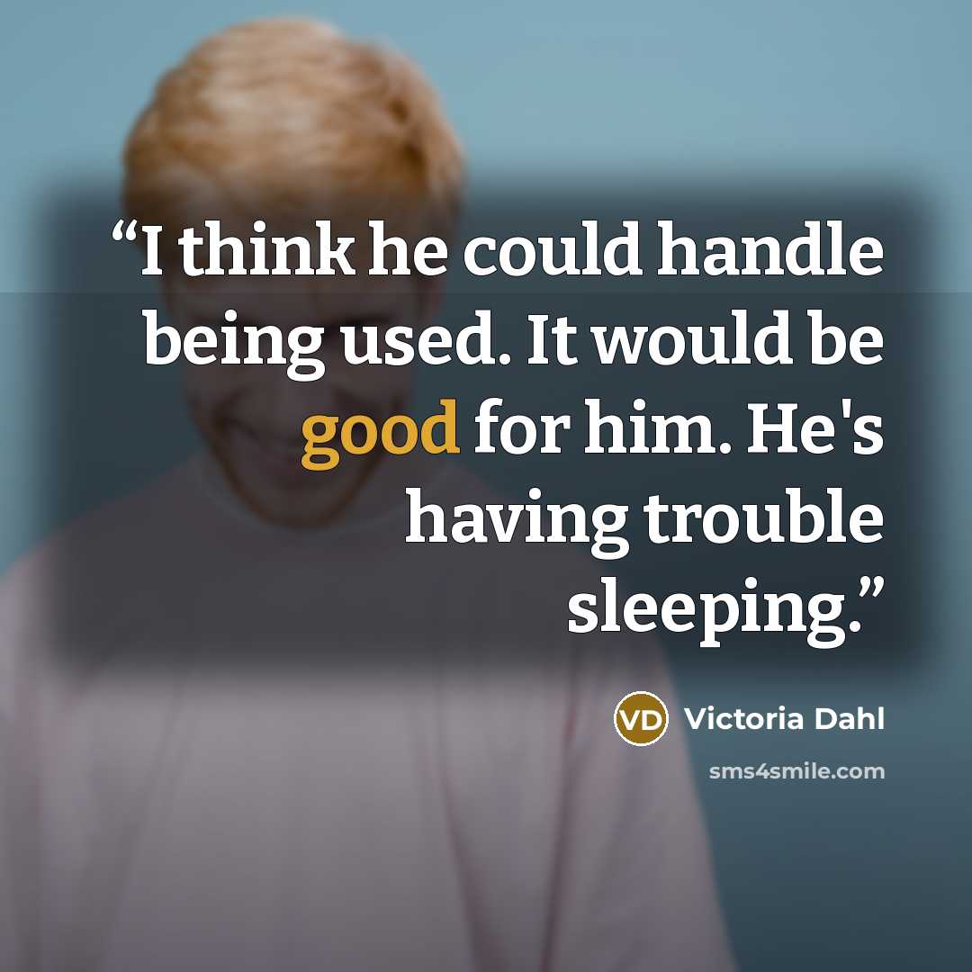 “I think he could handle being used. It would be good for him. He's having trouble sleeping.” quote by Victoria Dahl