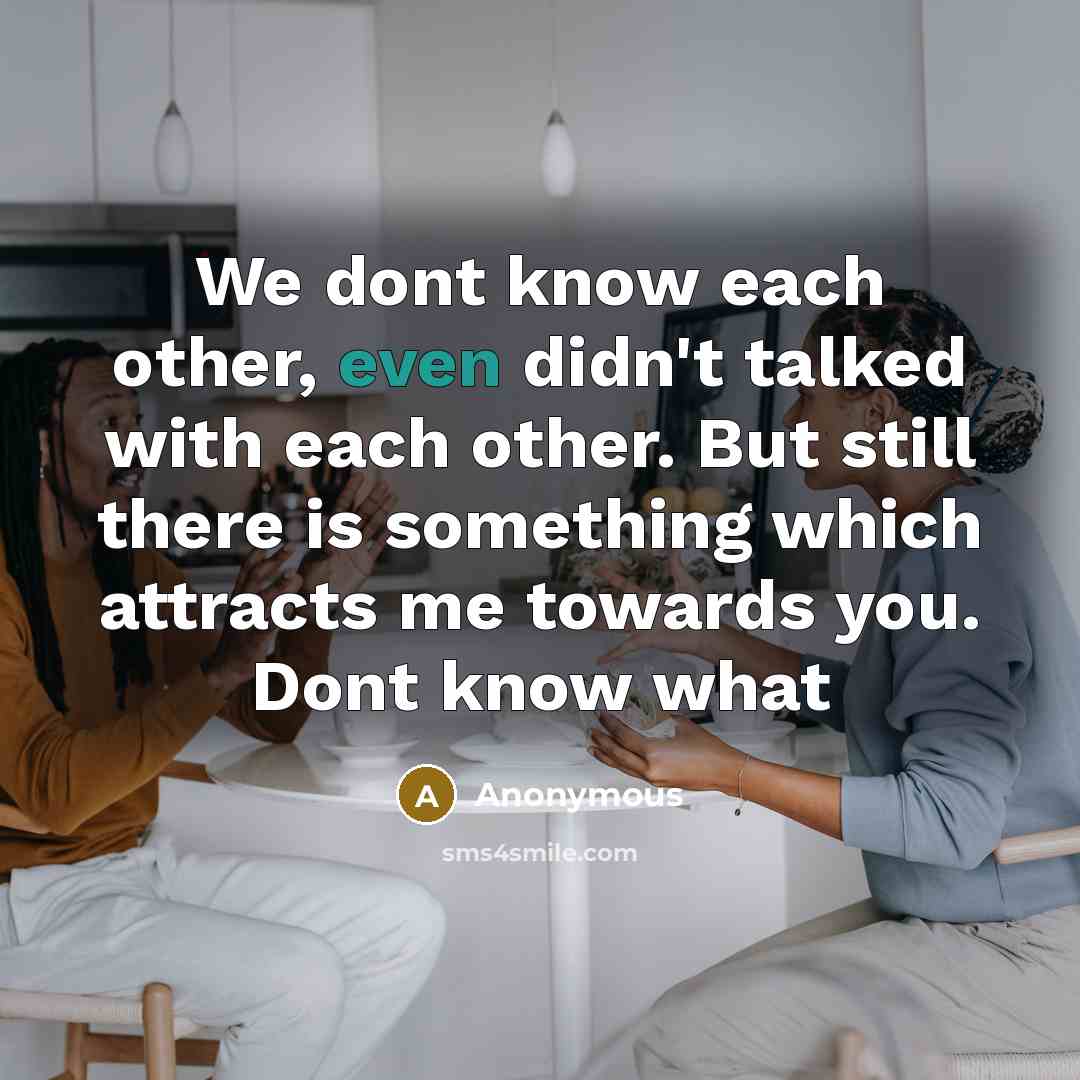 “We dont know each other, even didn't talked with each other. But still there is something which attracts me towards you. Dont know what” quote by Anonymous