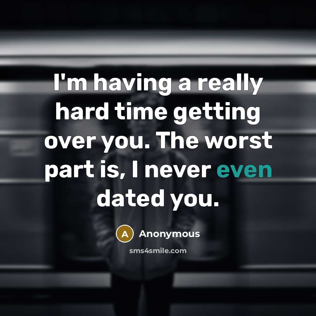 “I'm having a really hard time getting over you. The worst part is, I never even dated you.” quote by Anonymous