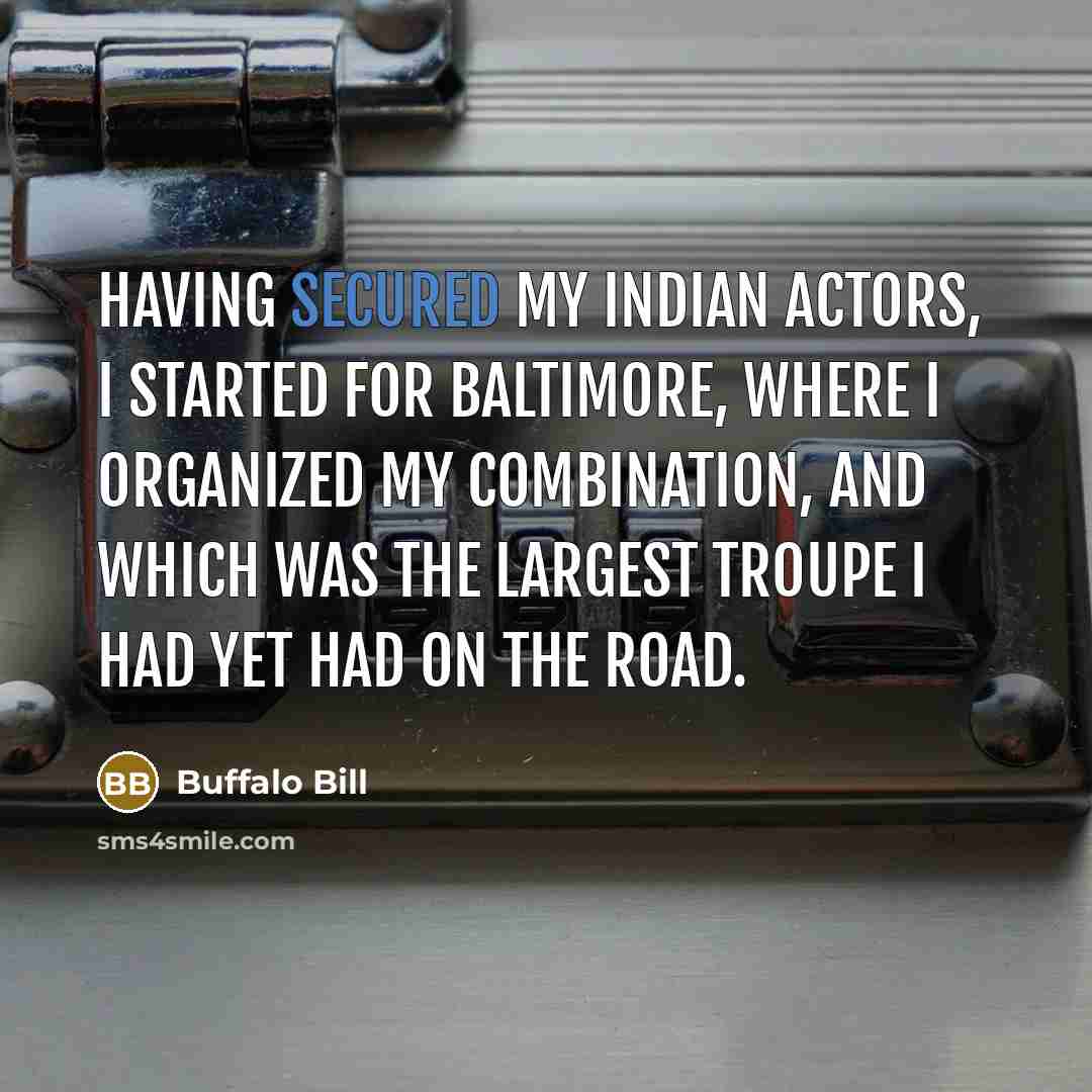 “Having secured my Indian actors, I started for Baltimore, where I organized my combination, and which was the largest troupe I had yet had on the road.” quote by Buffalo Bill