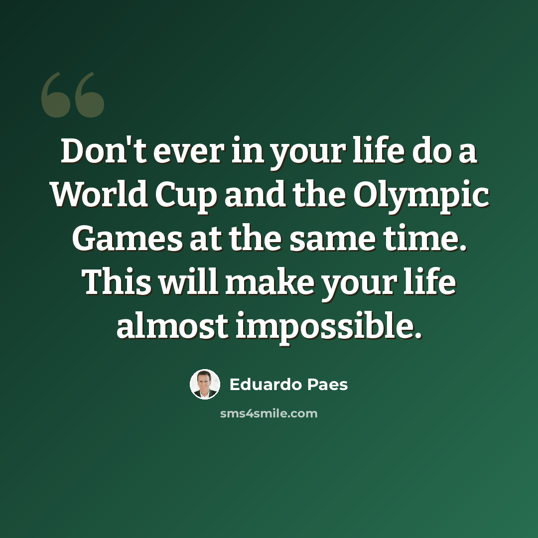 “Don't ever in your life do a World Cup and the Olympic Games at the same time. This will make your life almost impossible.” quote by Eduardo Paes