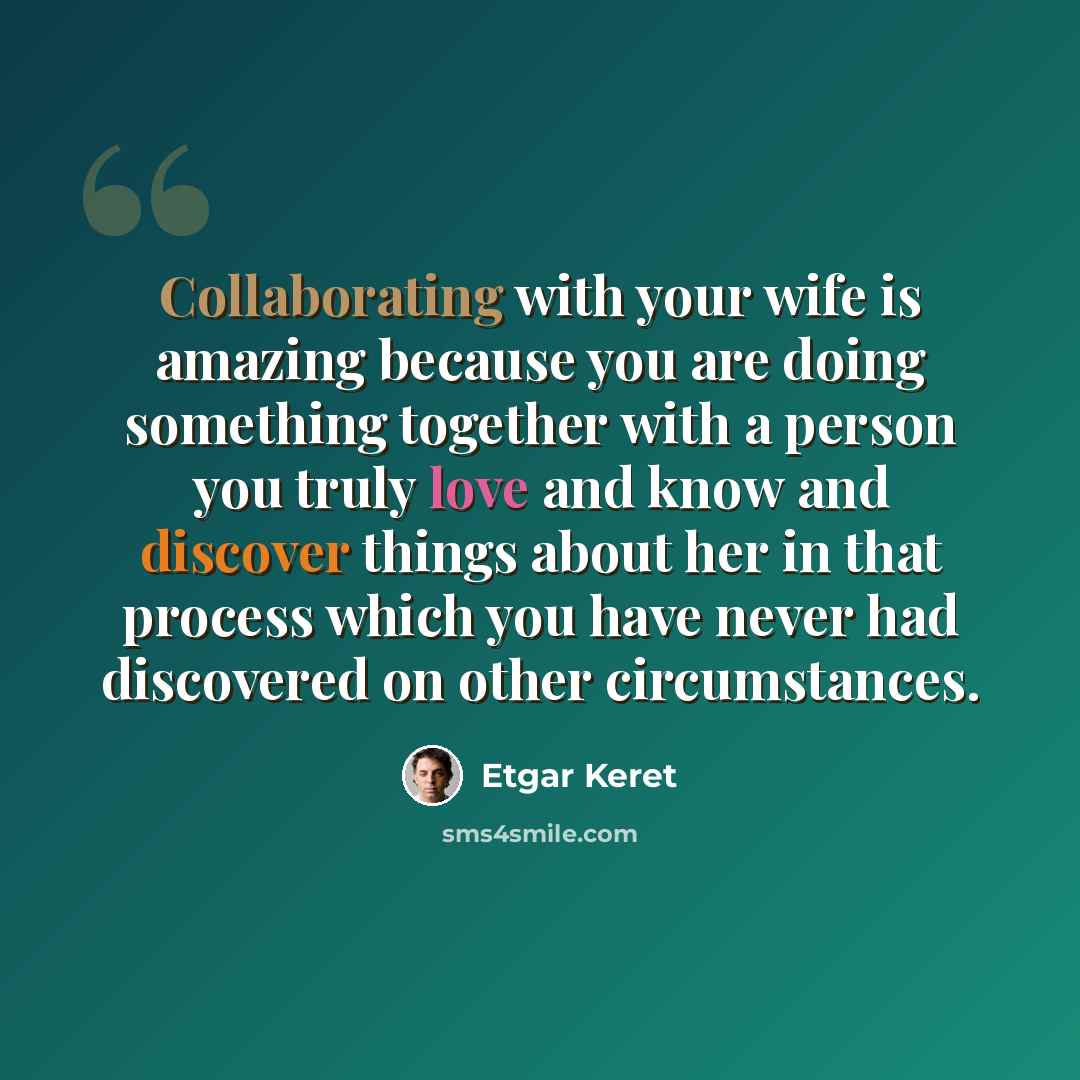“Collaborating with your wife is amazing because you are doing something together with a person you truly love and know and discover things about her in that process which you have never had discovered on other circumstances.” quote by Etgar Keret