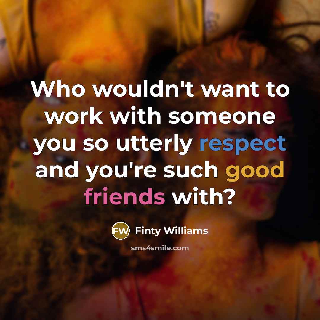 “Who wouldn't want to work with someone you so utterly respect and you're such good friends with?” quote by Finty Williams
