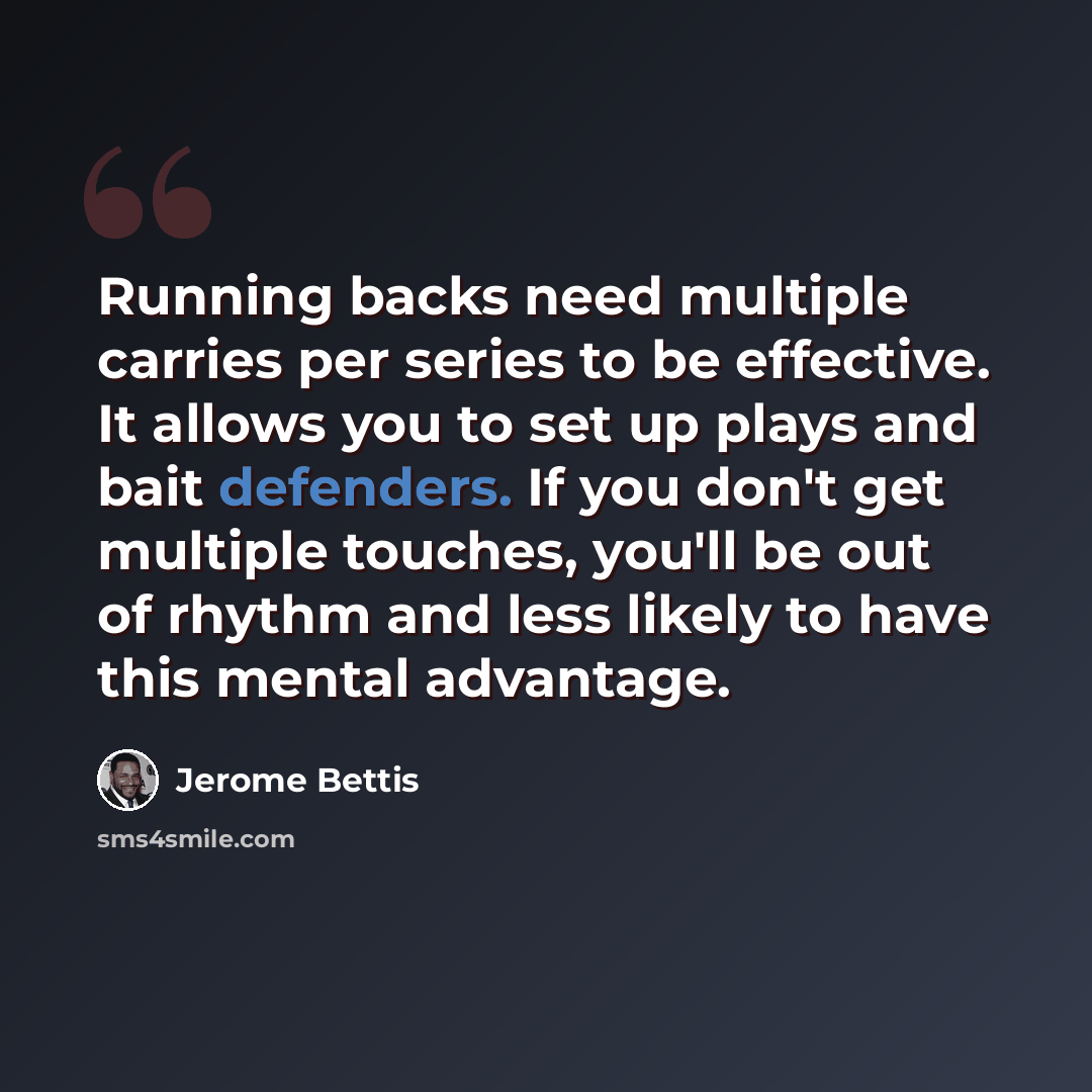 “Running backs need multiple carries per series to be effective. It allows you to set up plays and bait defenders. If you don't get multiple touches, you'll be out of rhythm and less likely to have this mental advantage.” quote by Jerome Bettis