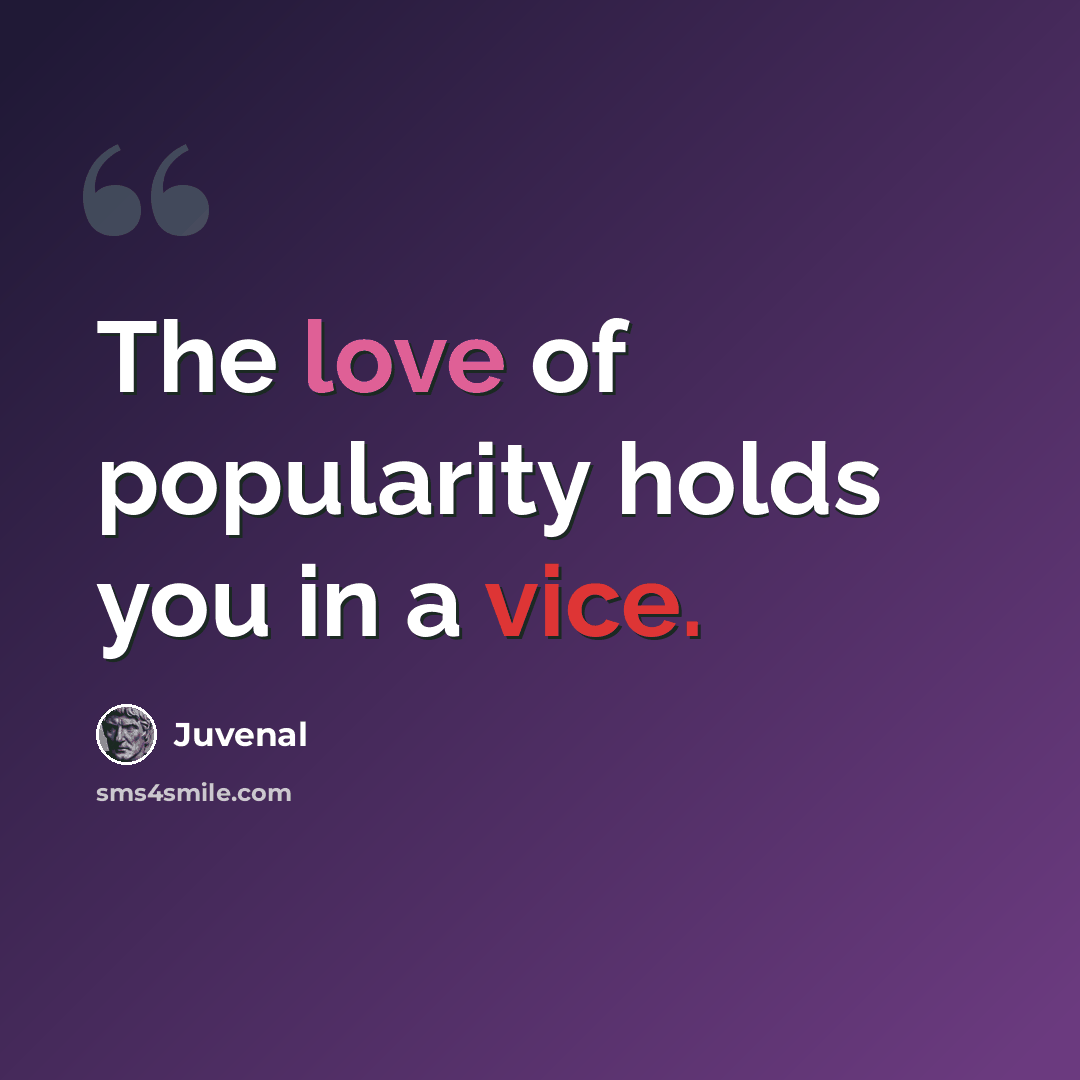 “The love of popularity holds you in a vice.” quote by Juvenal