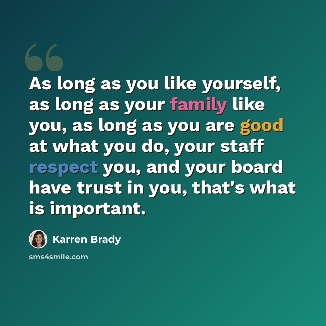 “As long as you like yourself, as long as your family like you, as long as you are good at what you do, your staff respect you, and your board have trust in you, that's what is important.” quote by Karren Brady