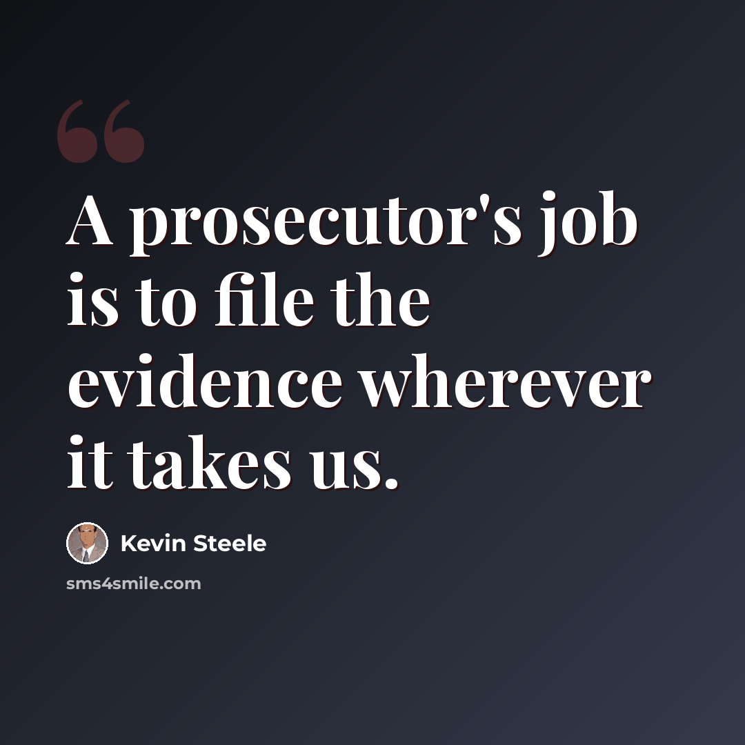 “A prosecutor's job is to file the evidence wherever it takes us.” quote by Kevin Steele