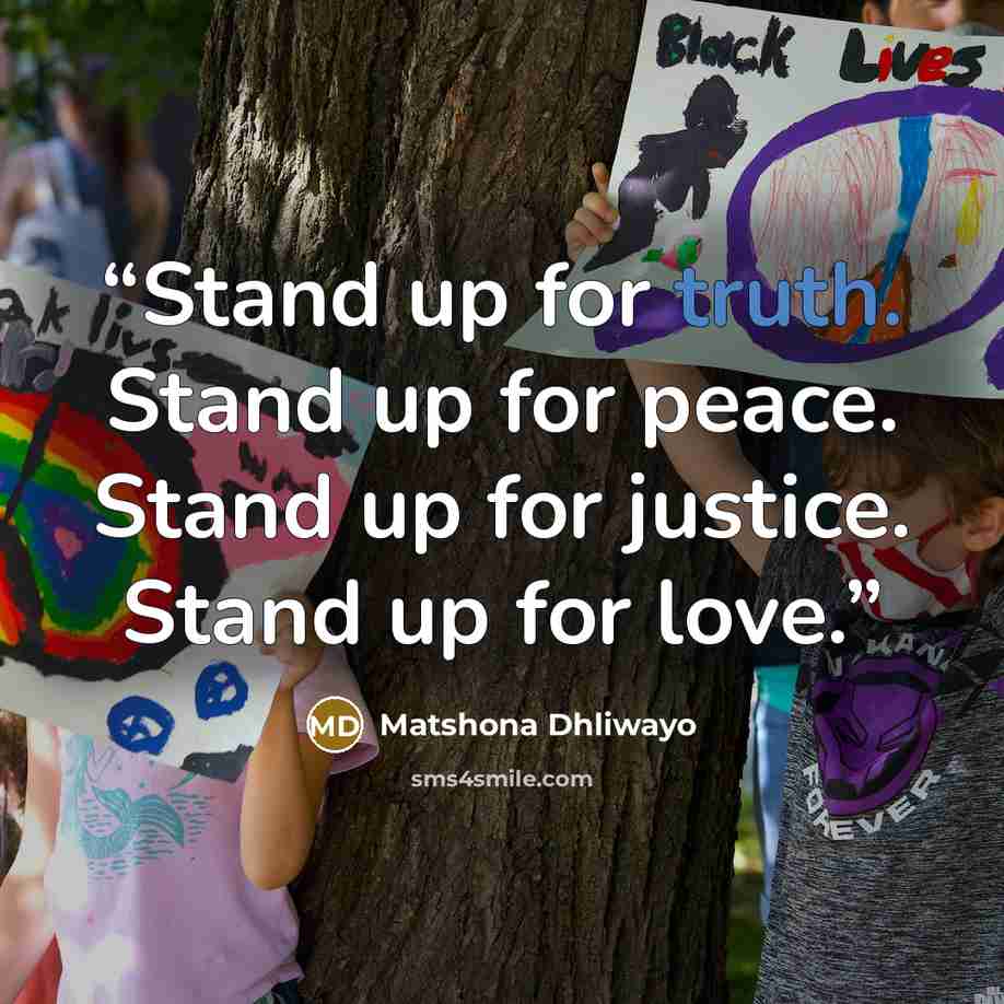 “Stand up for truth. Stand up for peace. Stand up for justice. Stand up for love.” quote by Matshona Dhliwayo