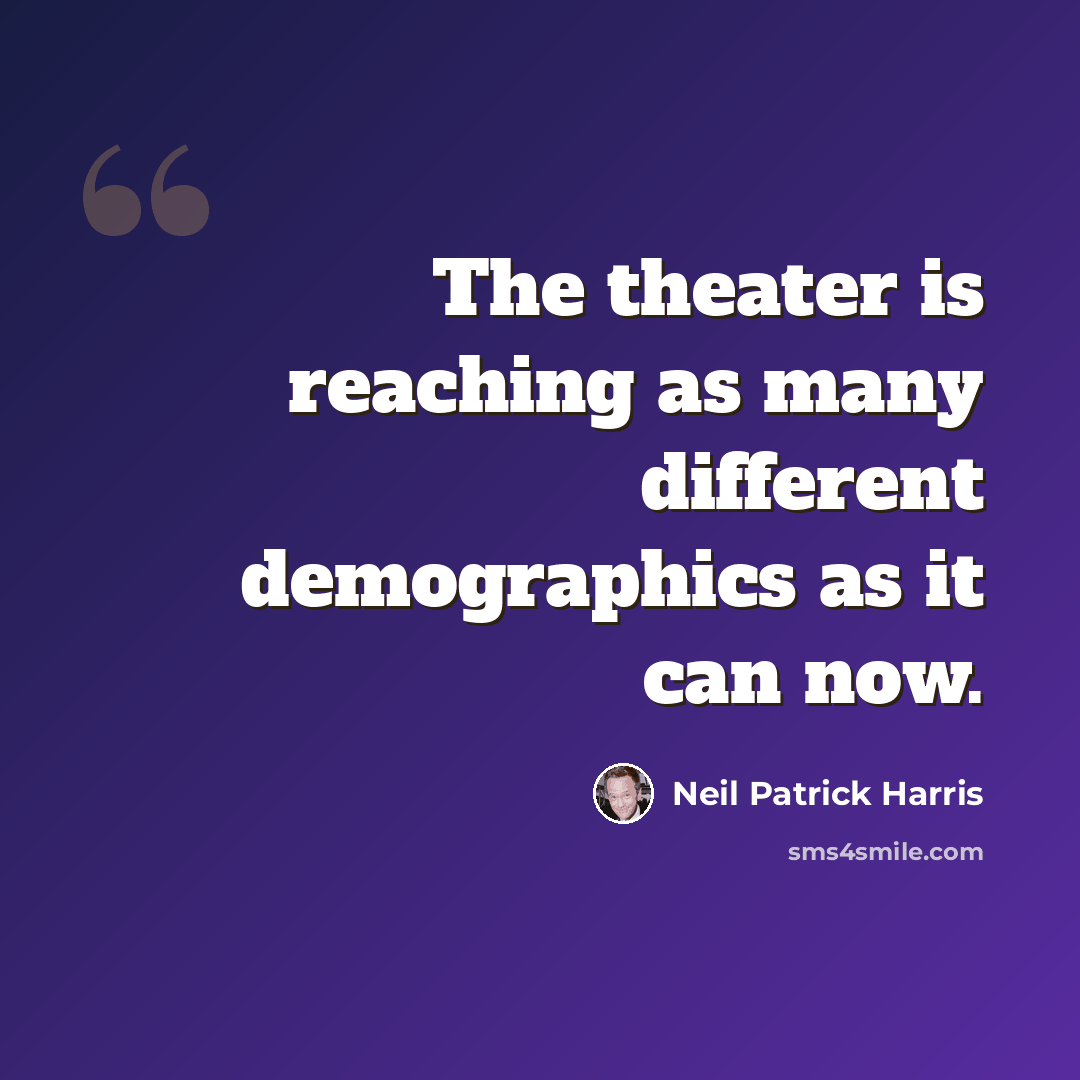 “The theater is reaching as many different demographics as it can now.” quote by Neil Patrick Harris