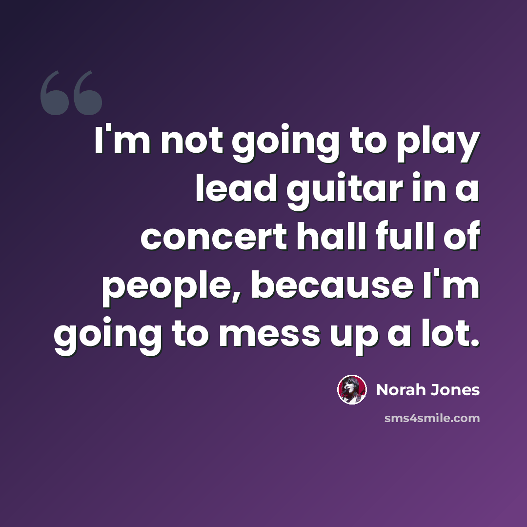 “I'm not going to play lead guitar in a concert hall full of people, because I'm going to mess up a lot.” quote by Norah Jones