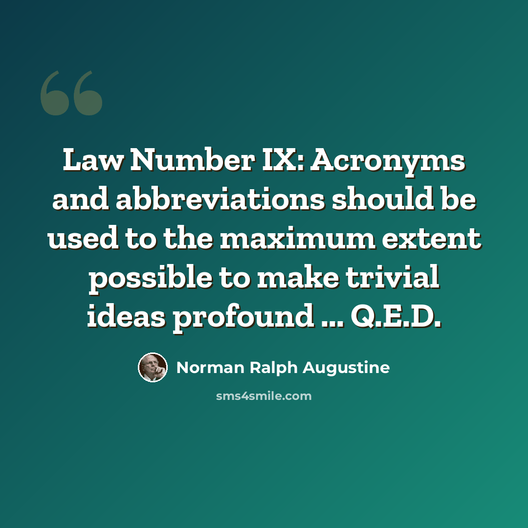 “Law Number IX: Acronyms and abbreviations should be used to the maximum extent possible to make trivial ideas profound ... Q.E.D.” quote by Norman Ralph Augustine
