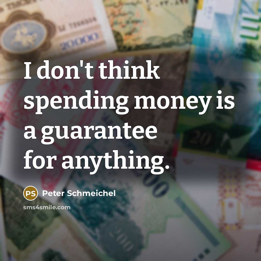 “I don't think spending money is a guarantee for anything.” quote by Peter Schmeichel