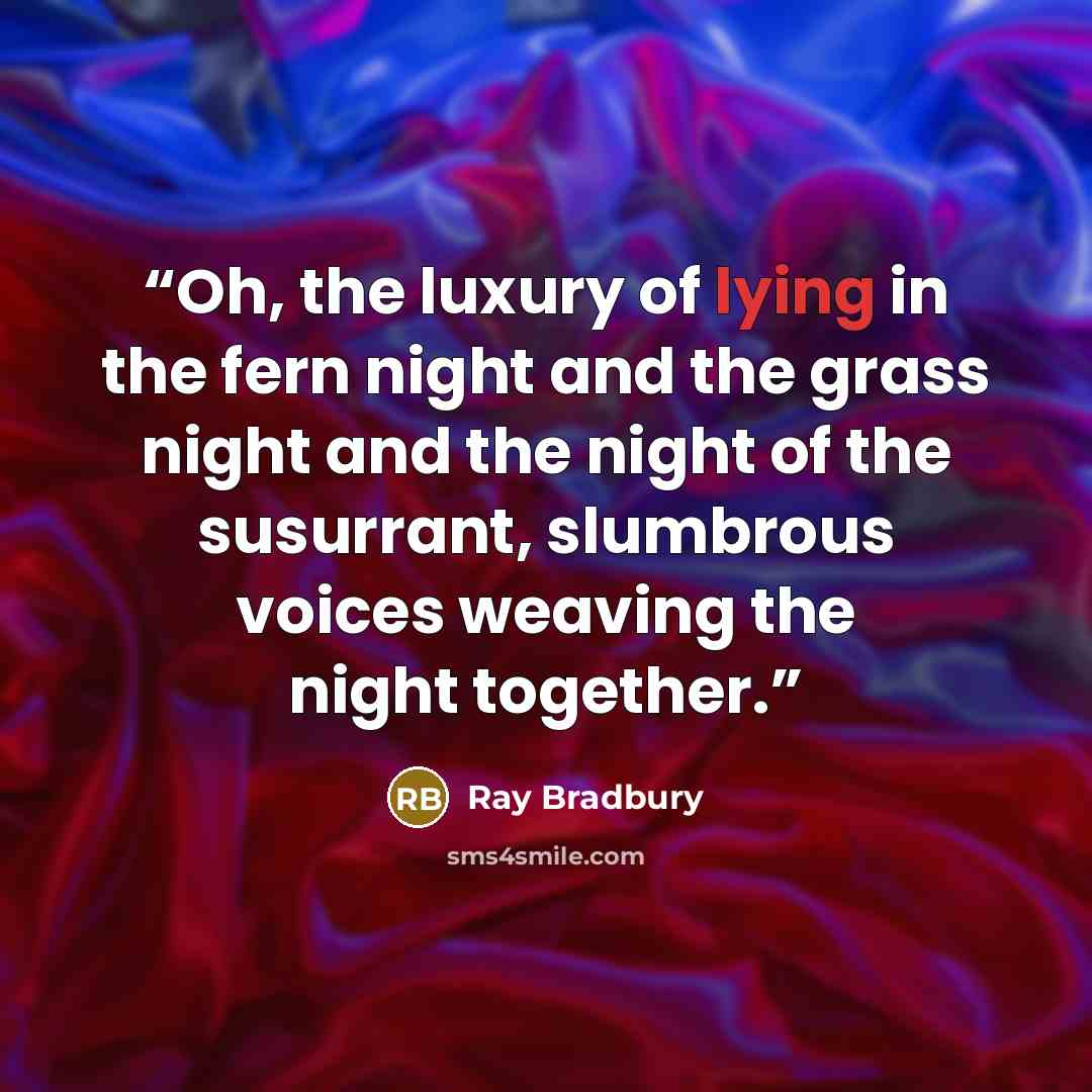“Oh, the luxury of lying in the fern night and the grass night and the night of the susurrant, slumbrous voices weaving the night together.” quote by Ray Bradbury