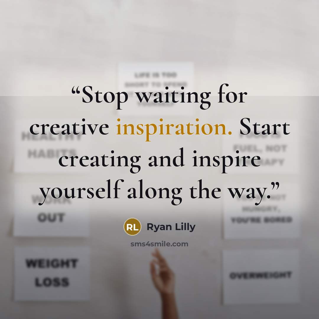 “Stop waiting for creative inspiration. Start creating and inspire yourself along the way.” quote by Ryan Lilly