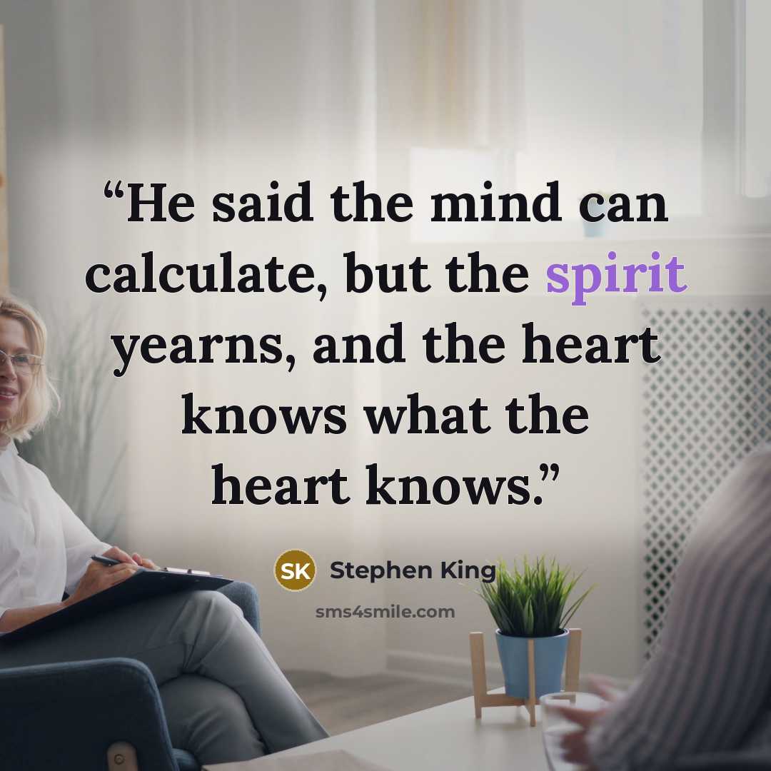 “He said the mind can calculate, but the spirit yearns, and the heart knows what the heart knows.” quote by Stephen King