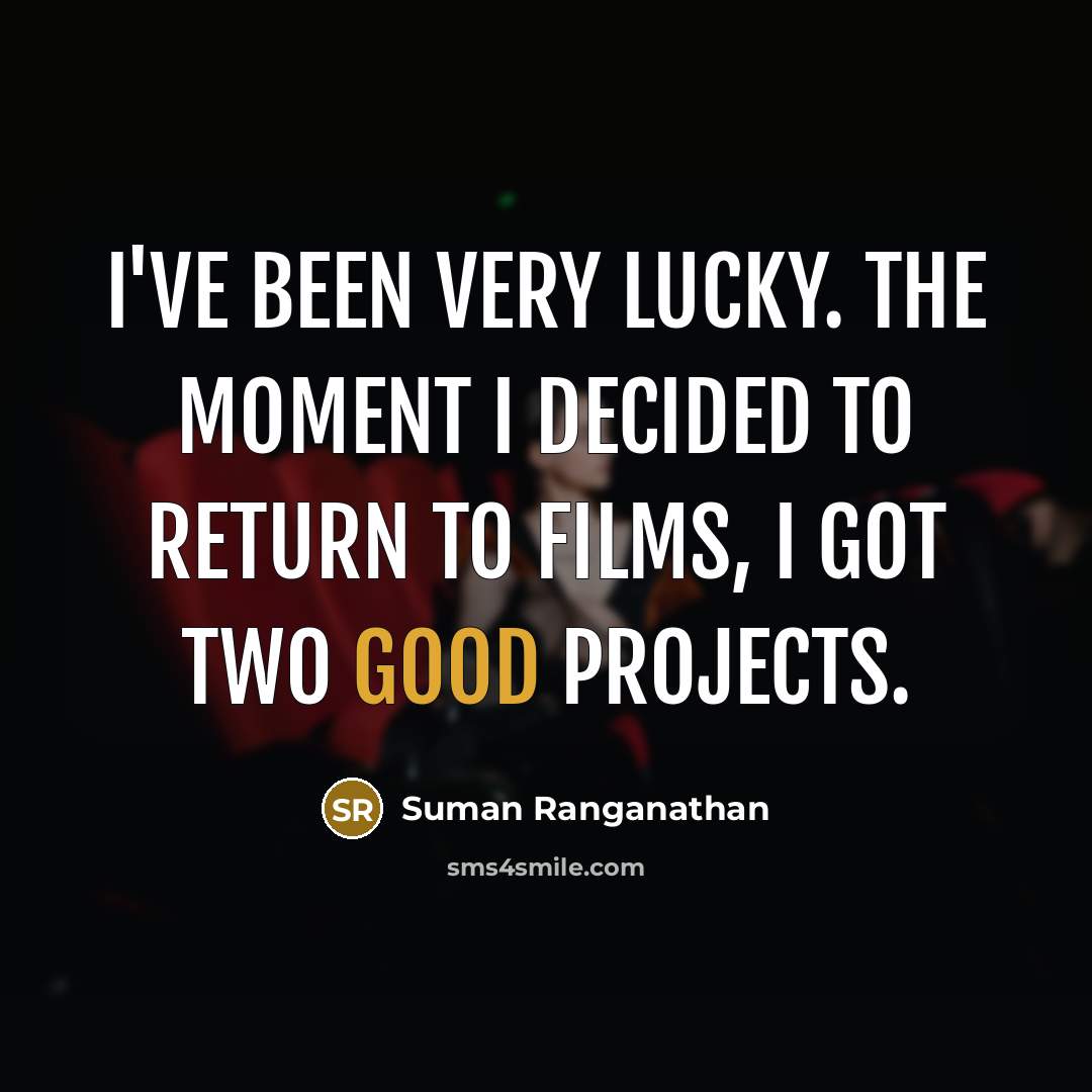 “I've been very lucky. The moment I decided to return to films, I got two good projects.” quote by Suman Ranganathan
