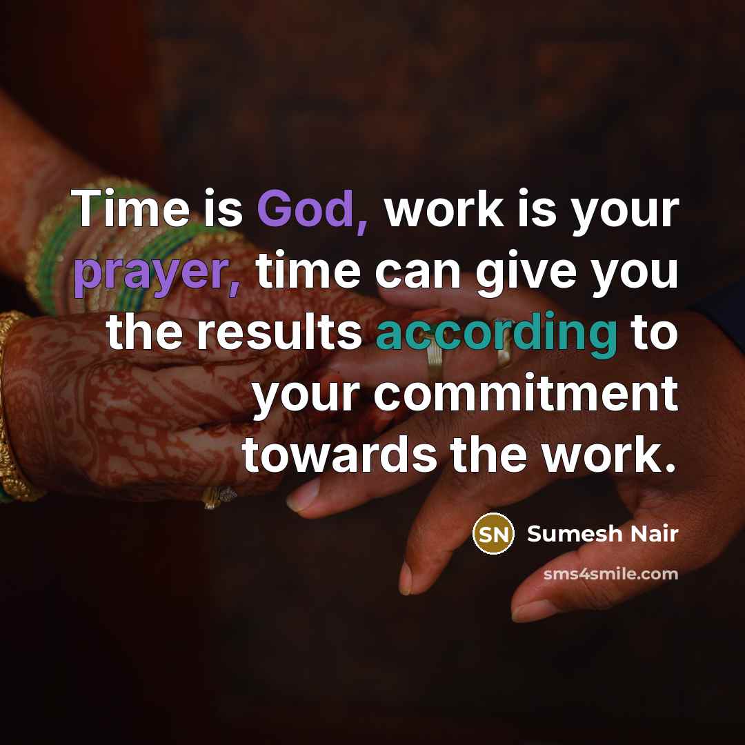 “Time is God, work is your prayer, time can give you the results according to your commitment towards the work.” quote by Sumesh Nair