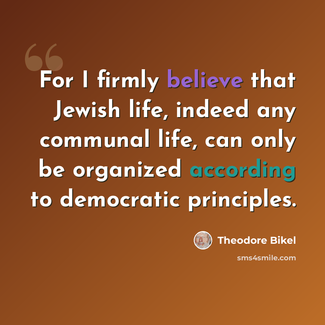 “For I firmly believe that Jewish life, indeed any communal life, can only be organized according to democratic principles.” quote by Theodore Bikel