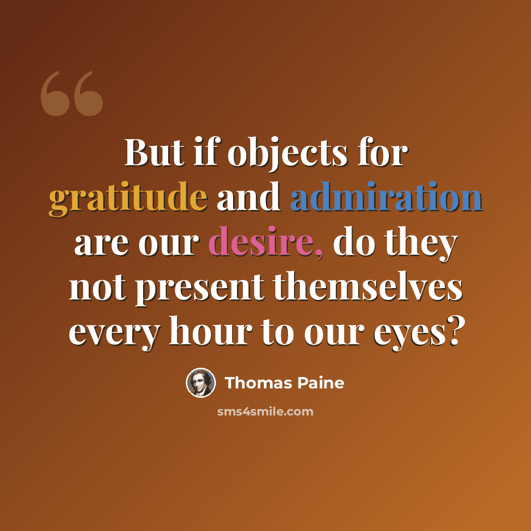 “But if objects for gratitude and admiration are our desire, do they not present themselves every hour to our eyes?” quote by Thomas Paine