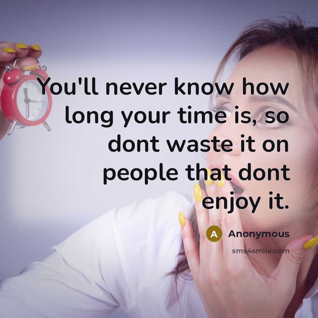 “You'll never know how long your time is, so dont waste it on people that dont enjoy it.” quote by Anonymous