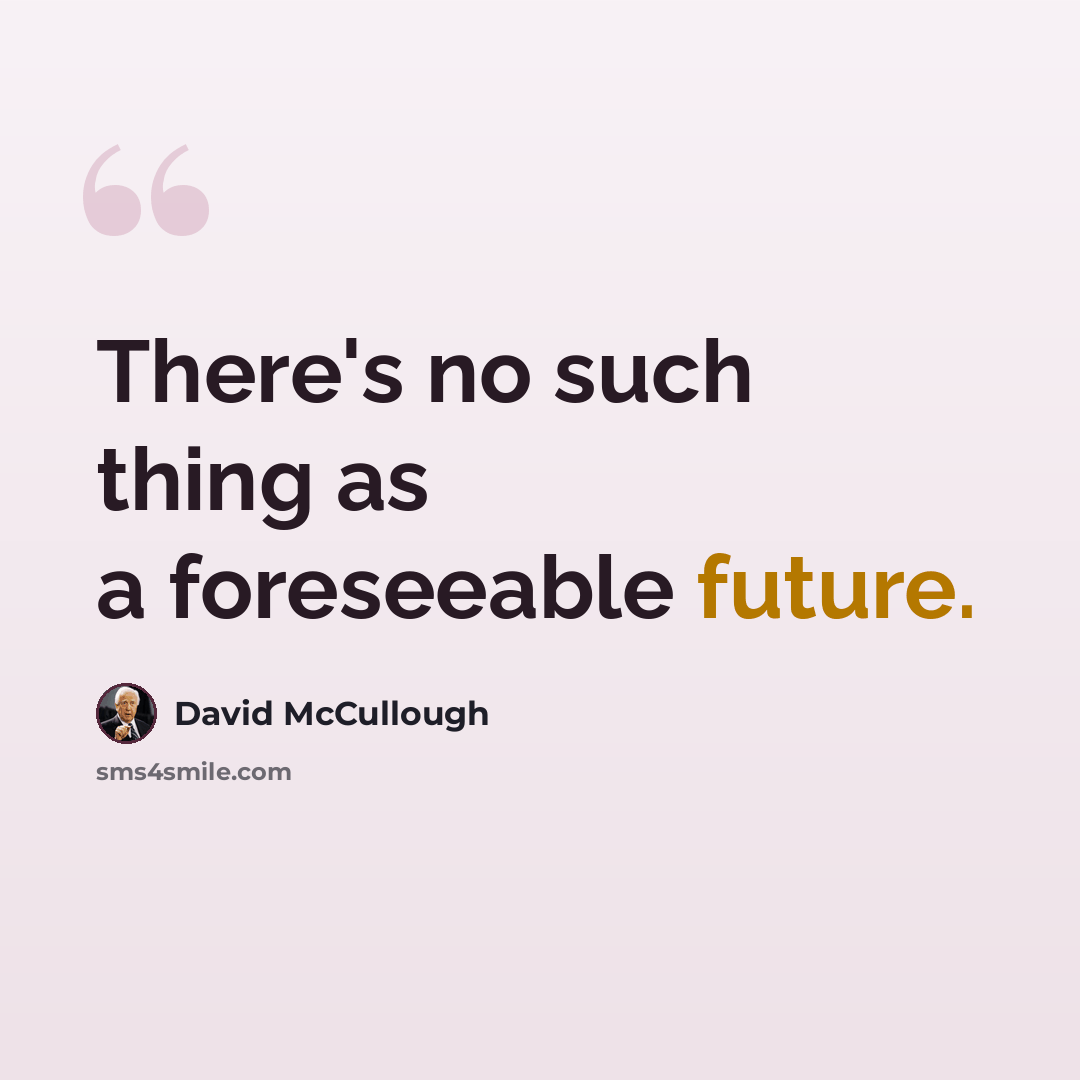 “There's no such thing as a foreseeable future.” quote by David McCullough
