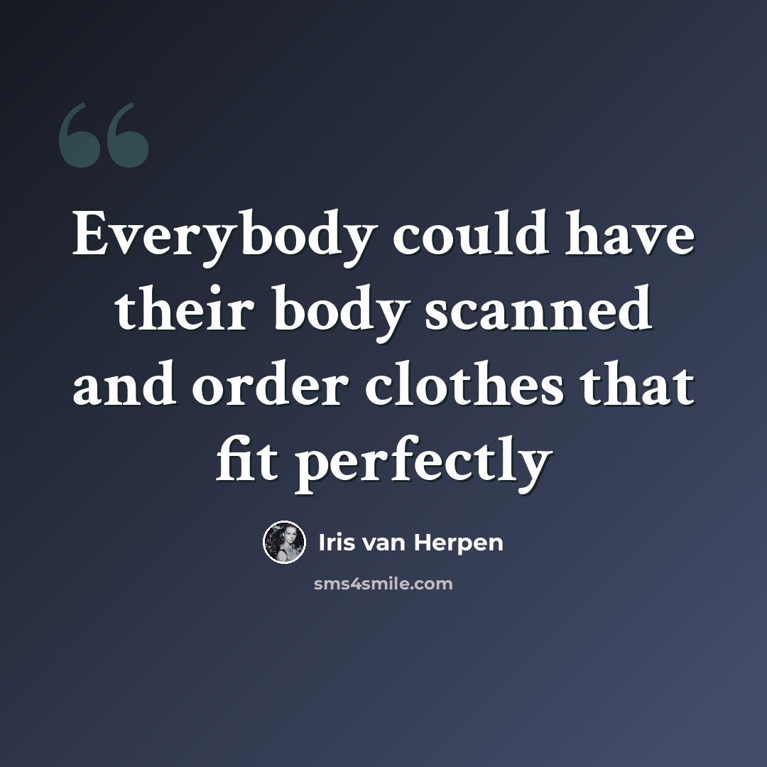 “Everybody could have their body scanned and order clothes that fit perfectly” quote by Iris van Herpen