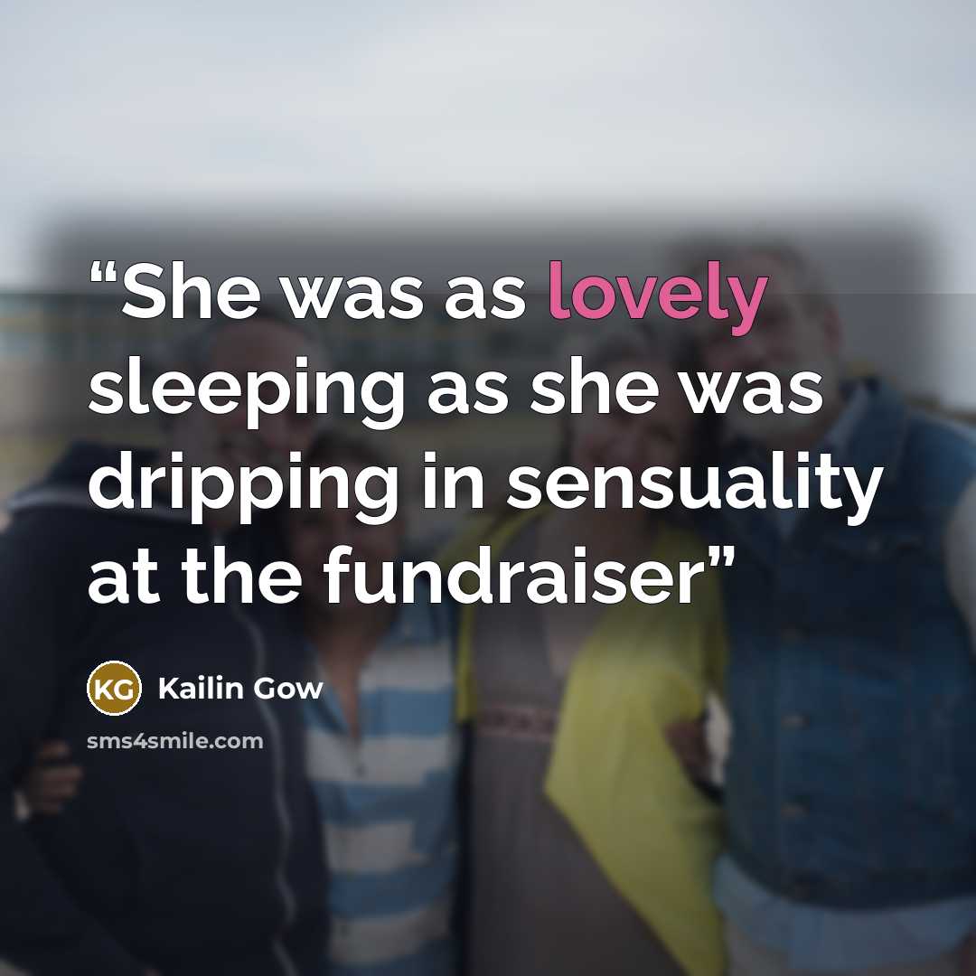 “She was as lovely sleeping as she was dripping in sensuality at the fundraiser” quote by Kailin Gow