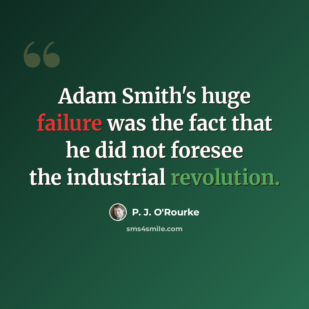 “Adam Smith's huge failure was the fact that he did not foresee the industrial revolution.” quote by P. J. O'Rourke