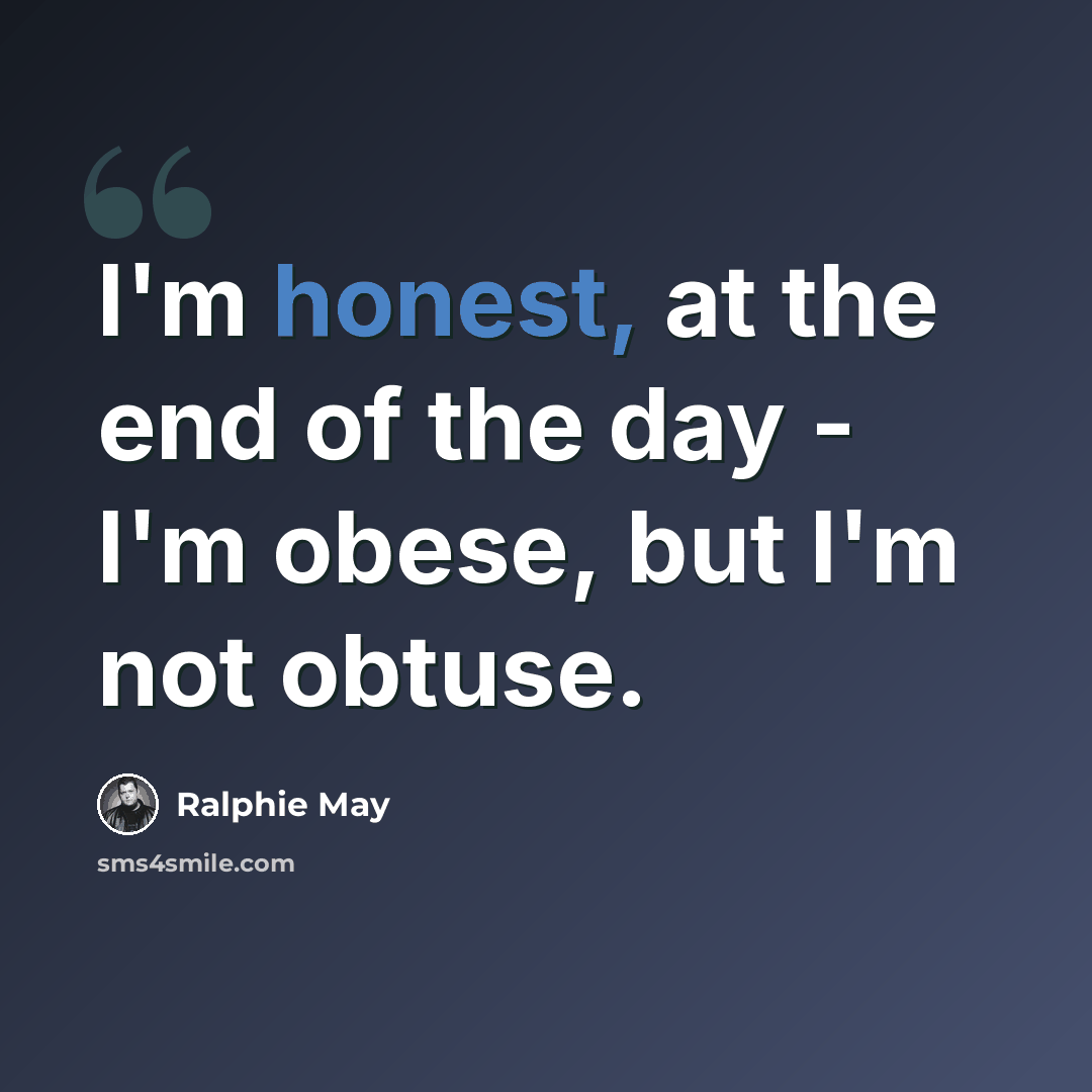 “I'm honest, at the end of the day - I'm obese, but I'm not obtuse.” quote by Ralphie May